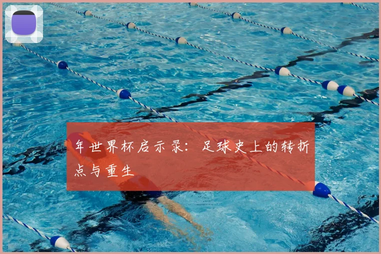年世界杯启示录：足球史上的转折点与重生