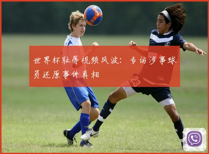 世界杯耻辱视频风波：专访涉事球员还原事件真相