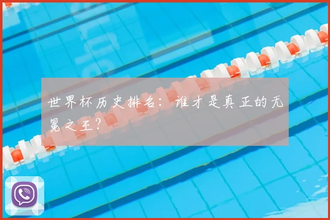 世界杯历史排名：谁才是真正的无冕之王？
