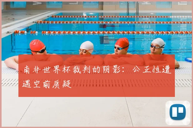 南非世界杯裁判的阴影:公正性遭遇空前质疑