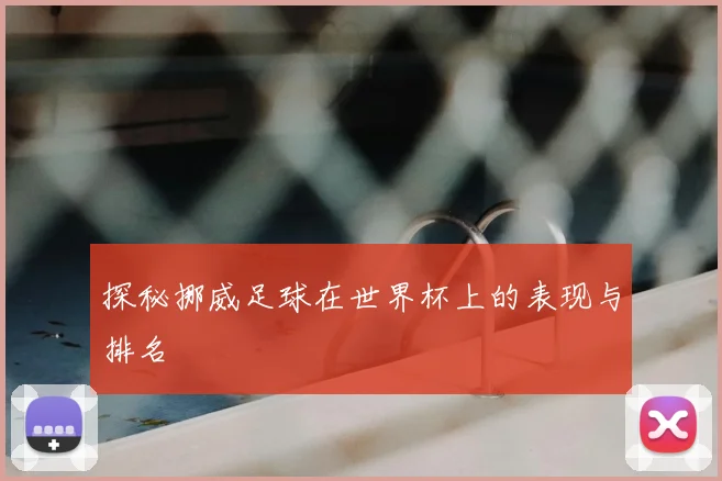 探秘挪威足球在世界杯上的表现与排名