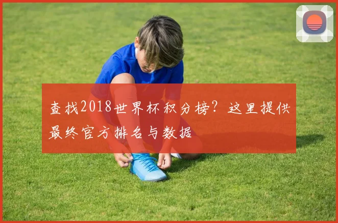 查找2018世界杯积分榜？这里提供最终官方排名与数据