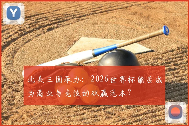 北美三国承办：2026世界杯能否成为商业与竞技的双赢范本？