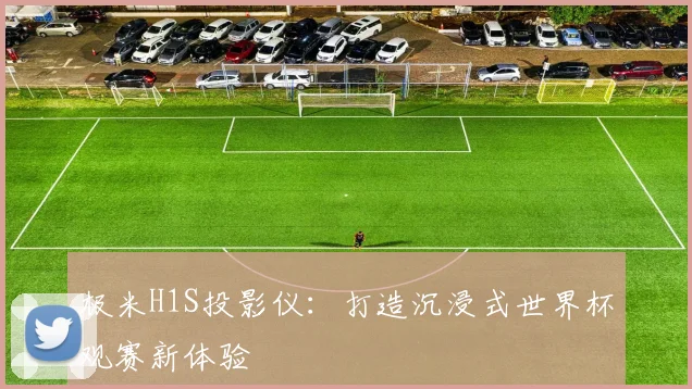 极米H1S投影仪：打造沉浸式世界杯观赛新体验