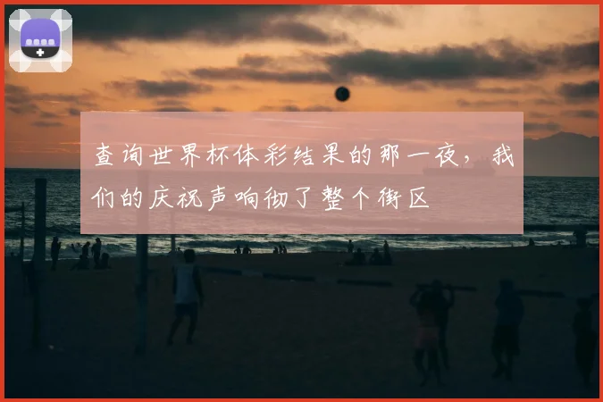 查询世界杯体彩结果的那一夜，我们的庆祝声响彻了整个街区