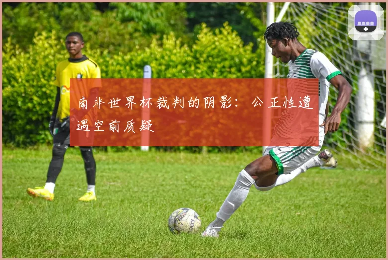 南非世界杯裁判的阴影:公正性遭遇空前质疑
