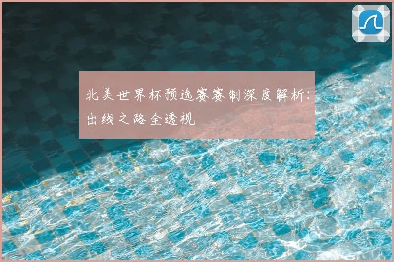 北美世界杯预选赛赛制深度解析：出线之路全透视