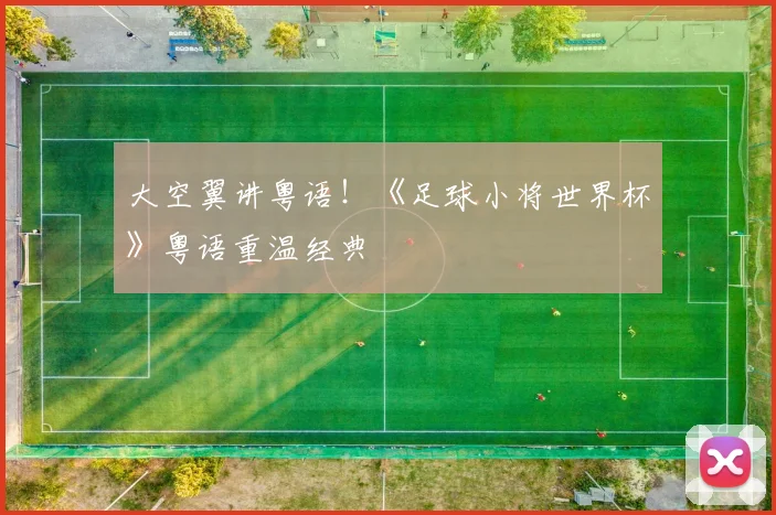 大空翼讲粤语！《足球小将世界杯》粤语重温经典