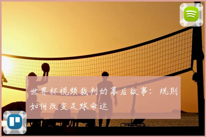 世界杯视频裁判的幕后故事：规则如何改变足球命运