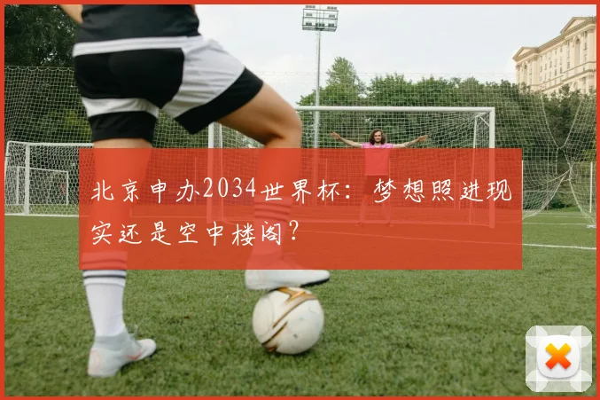 北京申办2034世界杯：梦想照进现实还是空中楼阁？