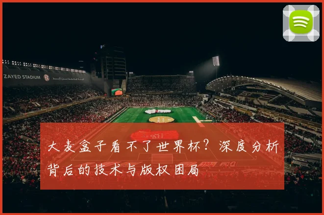大麦盒子看不了世界杯？深度分析背后的技术与版权困局