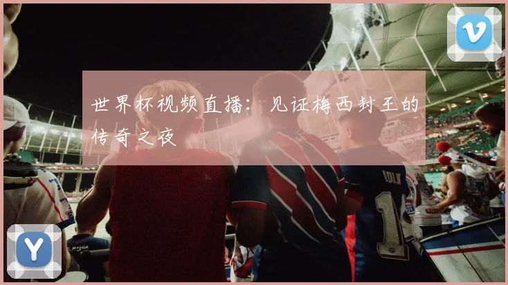 世界杯视频直播：见证梅西封王的传奇之夜