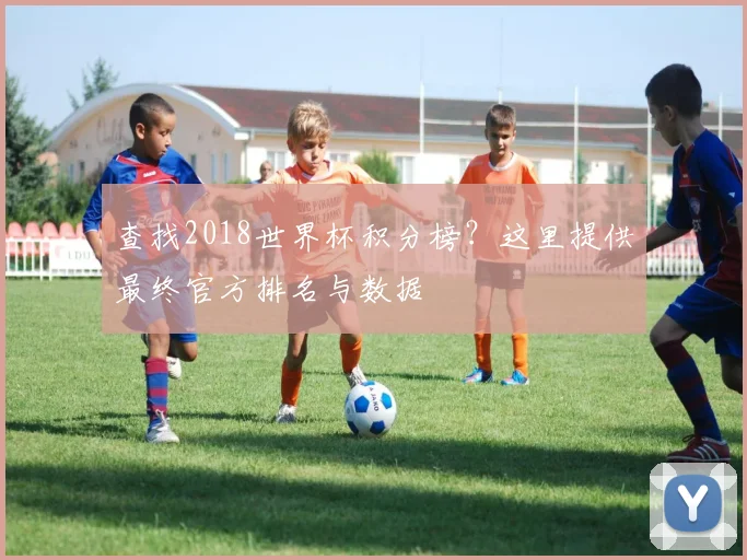查找2018世界杯积分榜？这里提供最终官方排名与数据