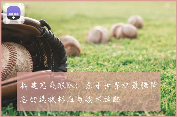 构建完美球队：杀手世界杯最强阵容的选拔标准与战术适配