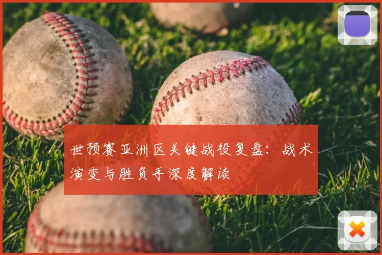 世预赛亚洲区关键战役复盘：战术演变与胜负手深度解读