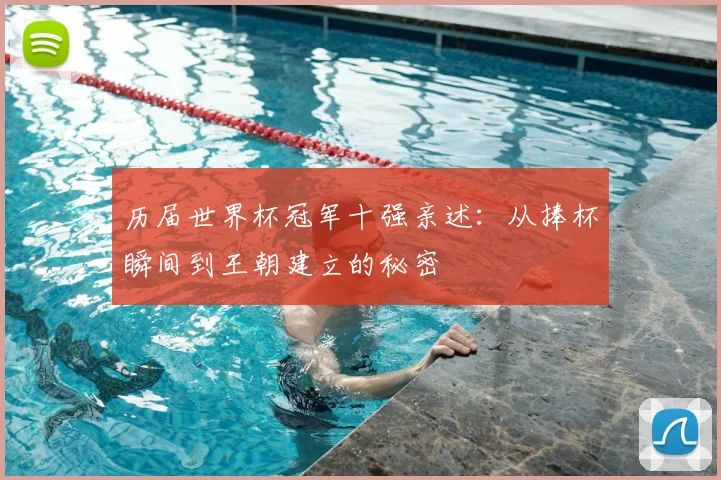 历届世界杯冠军十强亲述：从捧杯瞬间到王朝建立的秘密