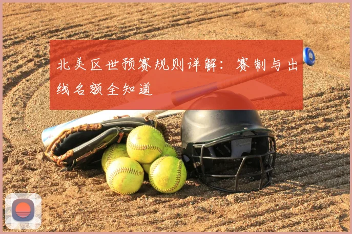 北美区世预赛规则详解：赛制与出线名额全知道