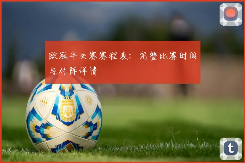 欧冠半决赛赛程表：完整比赛时间与对阵详情