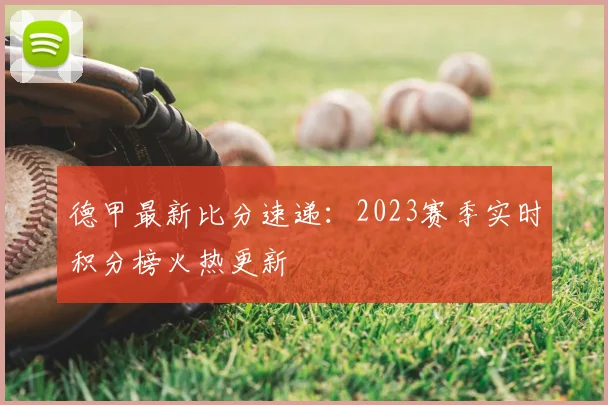 德甲最新比分速递：2023赛季实时积分榜火热更新
