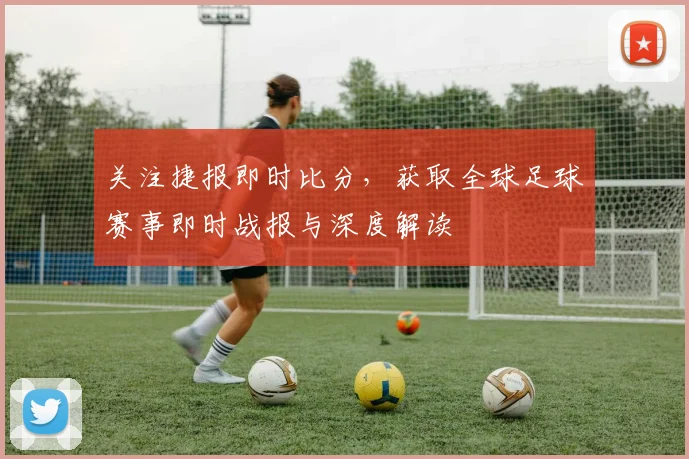 关注捷报即时比分，获取全球足球赛事即时战报与深度解读