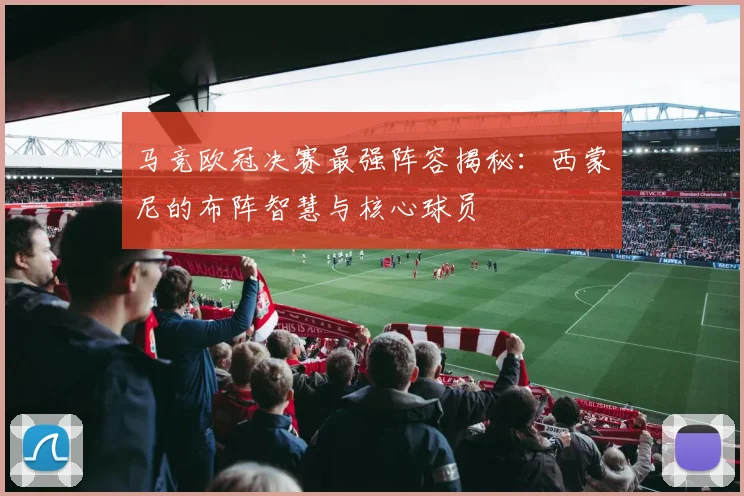 马竞欧冠决赛最强阵容揭秘：西蒙尼的布阵智慧与核心球员