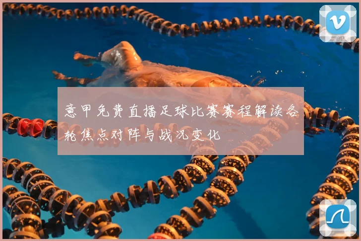 意甲免费直播足球比赛赛程解读各轮焦点对阵与战况变化