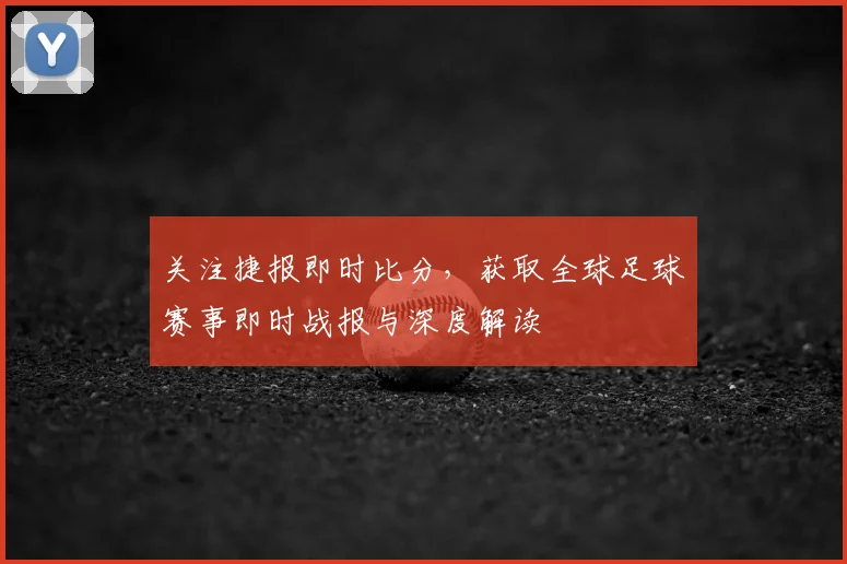 关注捷报即时比分，获取全球足球赛事即时战报与深度解读