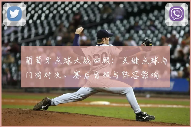 葡萄牙点球大战回顾:关键点球与门将对决、赛后晋级与阵容影响