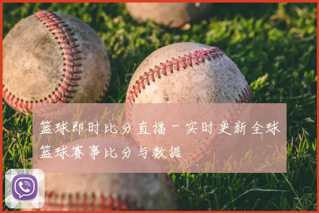 篮球即时比分直播 - 实时更新全球篮球赛事比分与数据