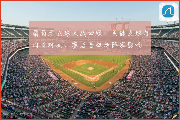 葡萄牙点球大战回顾:关键点球与门将对决、赛后晋级与阵容影响