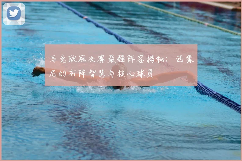 马竞欧冠决赛最强阵容揭秘:西蒙尼的布阵智慧与核心球员