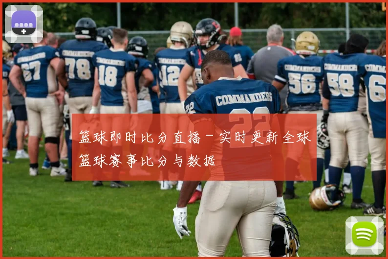 篮球即时比分直播 - 实时更新全球篮球赛事比分与数据