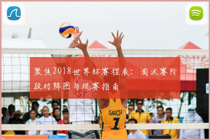 聚焦2018世界杯赛程表：淘汰赛阶段对阵图与观赛指南
