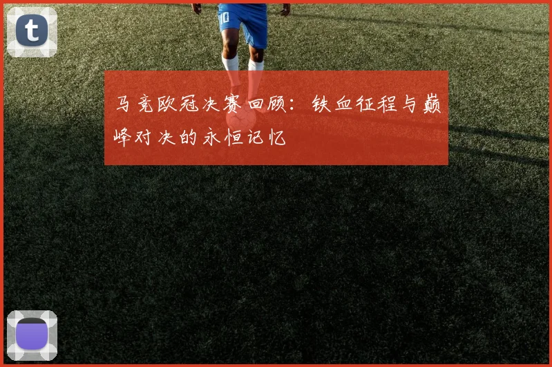 马竞欧冠决赛回顾：铁血征程与巅峰对决的永恒记忆